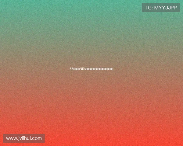 88看球直播NBA赛事全程高清呈现激情对决尽享篮球盛宴